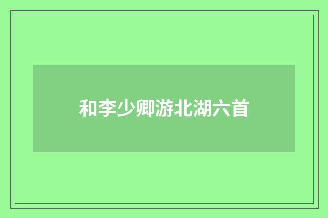 和李少卿游北湖六首