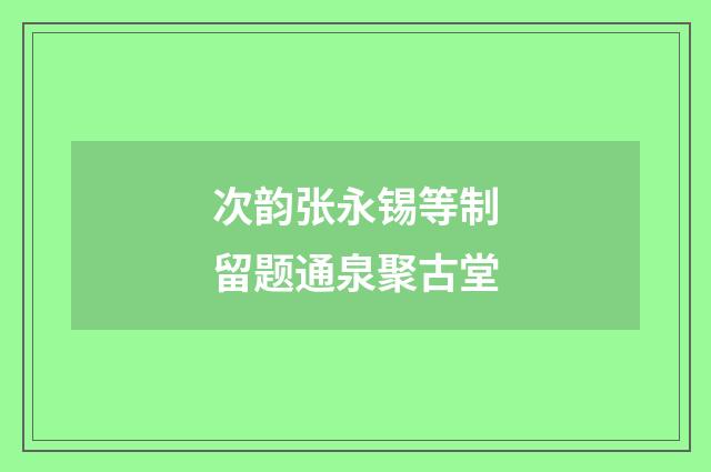 次韵张永锡等制留题通泉聚古堂