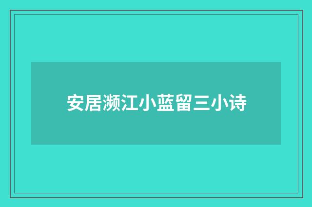 安居濒江小蓝留三小诗