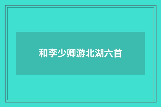 和李少卿游北湖六首