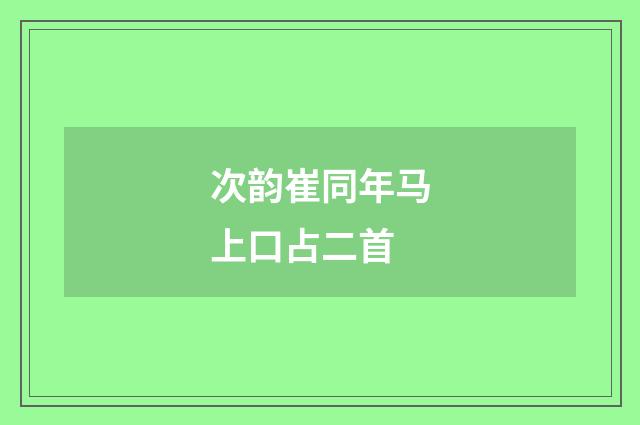 次韵崔同年马上口占二首