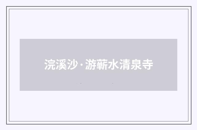 浣溪沙·游蕲水清泉寺