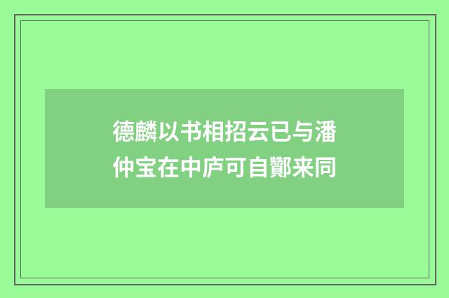 德麟以书相招云已与潘仲宝在中庐可自酇来同