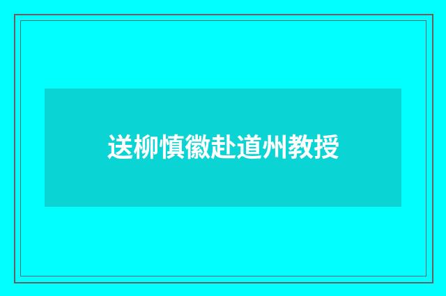 送柳慎徽赴道州教授