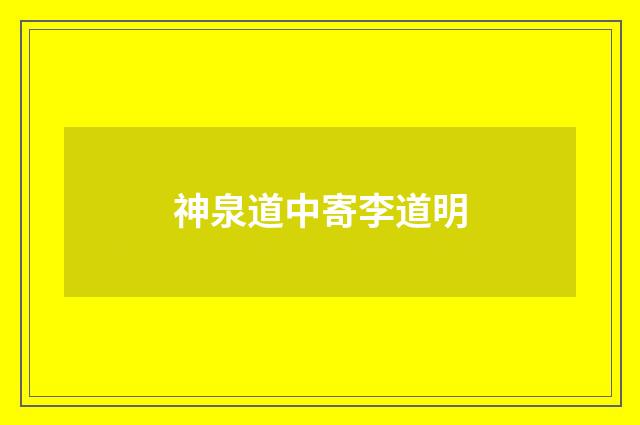 神泉道中寄李道明