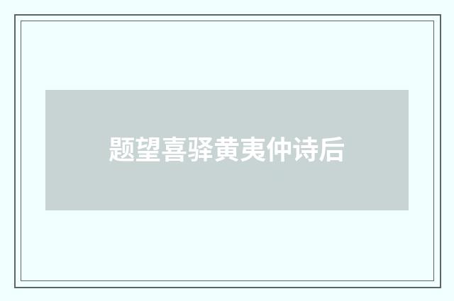 题望喜驿黄夷仲诗后