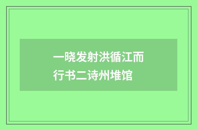 一晓发射洪循江而行书二诗州堆馆