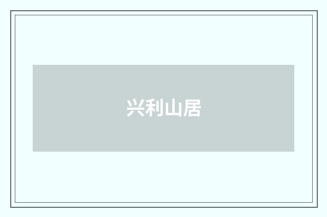 兴利山居
