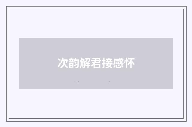 次韵解君接感怀