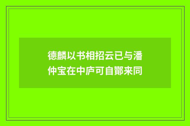 德麟以书相招云已与潘仲宝在中庐可自酇来同