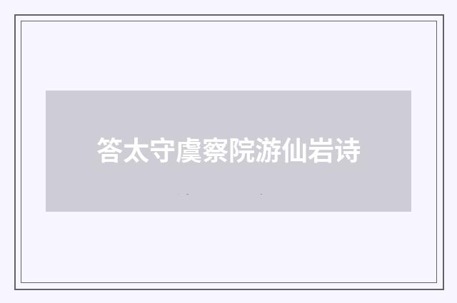 答太守虞察院游仙岩诗