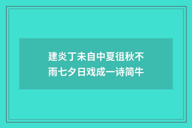 建炎丁未自中夏徂秋不雨七夕日戏成一诗简牛