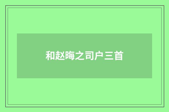 和赵晦之司户三首