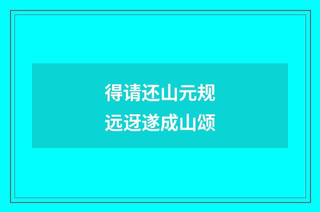 得请还山元规远迓遂成山颂