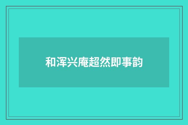 和浑兴庵超然即事韵