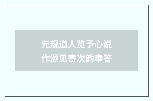 元规道人览予心说作颂见寄次韵奉答