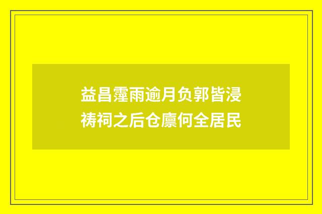 益昌霪雨逾月负郭皆浸祷祠之后仓廪何全居民