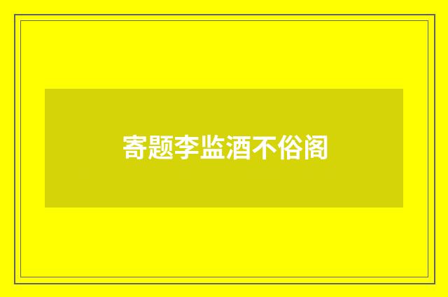寄题李监酒不俗阁