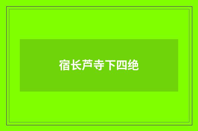 宿长芦寺下四绝