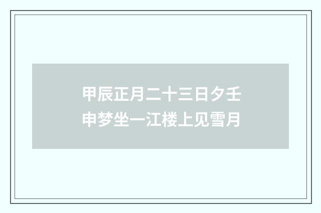 甲辰正月二十三日夕壬申梦坐一江楼上见雪月