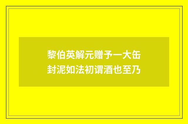 黎伯英解元赠予一大缶封泥如法初谓酒也至乃