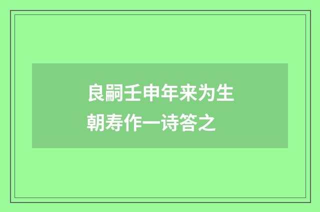 良嗣壬申年来为生朝寿作一诗答之