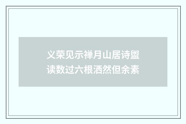 义荣见示禅月山居诗盥读数过六根洒然但余素