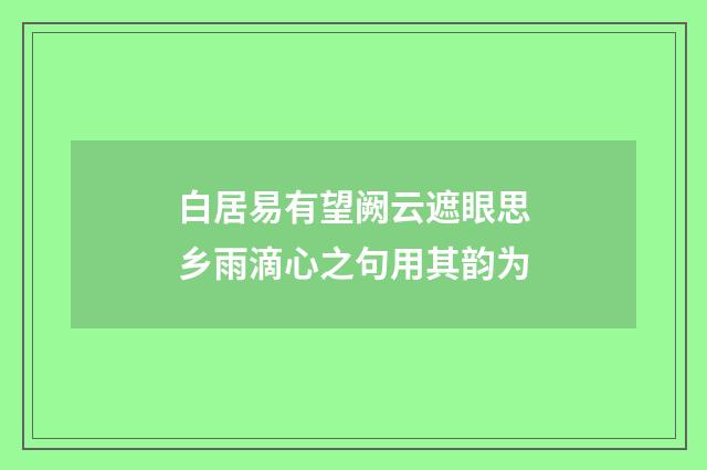 白居易有望阙云遮眼思乡雨滴心之句用其韵为