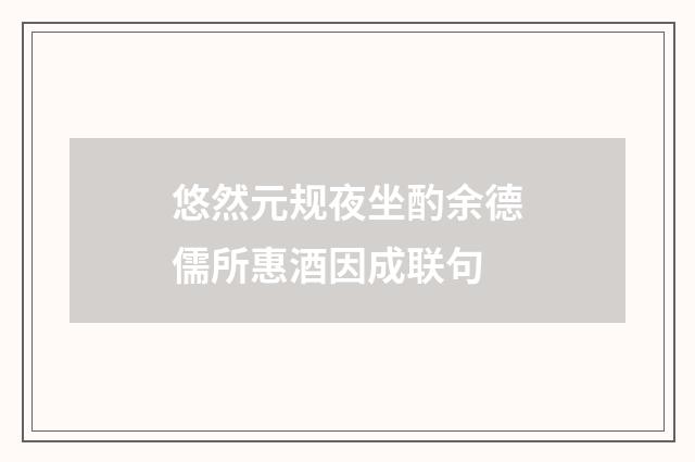 悠然元规夜坐酌余德儒所惠酒因成联句