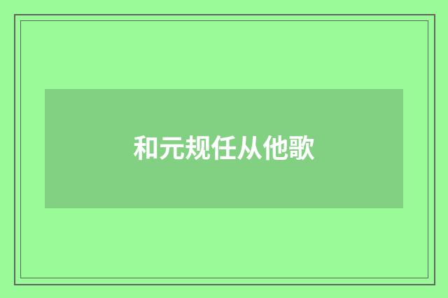和元规任从他歌
