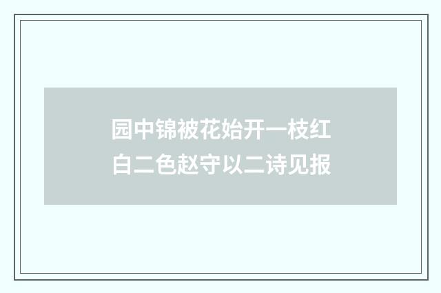 园中锦被花始开一枝红白二色赵守以二诗见报