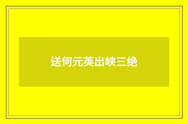 送何元英出峡三绝