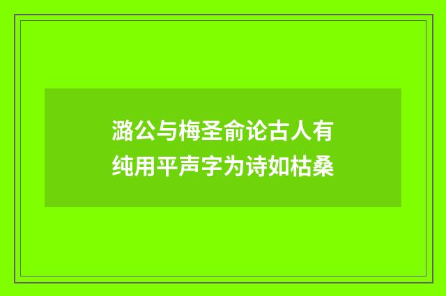 潞公与梅圣俞论古人有纯用平声字为诗如枯桑