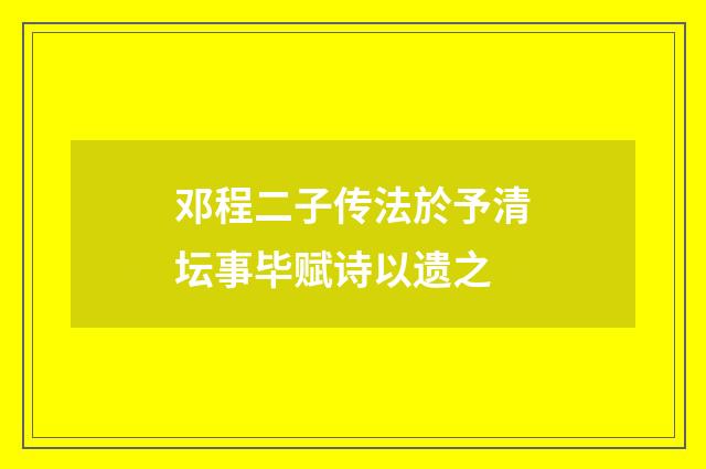 邓程二子传法於予清坛事毕赋诗以遗之