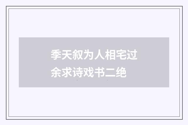 季天叙为人相宅过余求诗戏书二绝