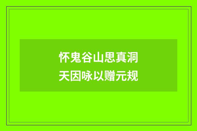 怀鬼谷山思真洞天因咏以赠元规