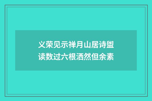 义荣见示禅月山居诗盥读数过六根洒然但余素