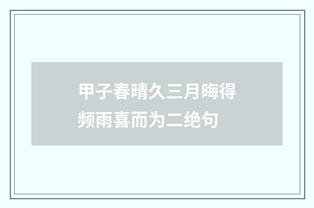 甲子春晴久三月晦得频雨喜而为二绝句