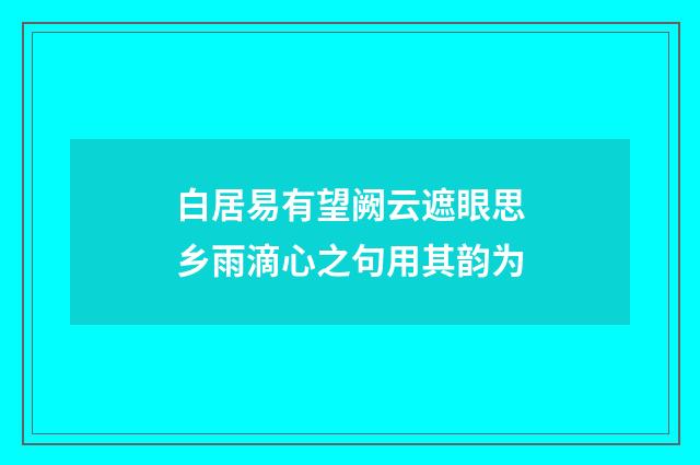 白居易有望阙云遮眼思乡雨滴心之句用其韵为