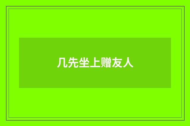 几先坐上赠友人