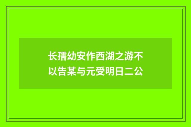 长孺幼安作西湖之游不以告某与元受明日二公