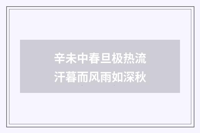 辛未中春旦极热流汗暮而风雨如深秋