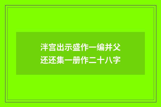 泮宫出示盛作一编并父还还集一册作二十八字