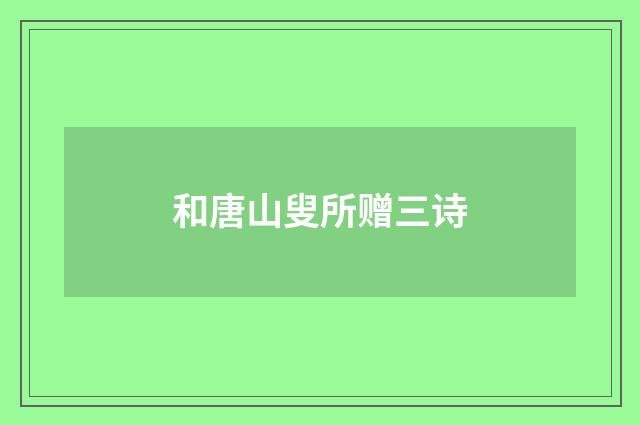 和唐山叟所赠三诗