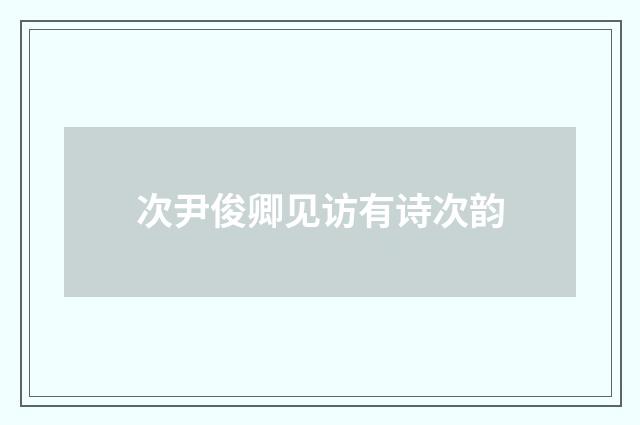 次尹俊卿见访有诗次韵