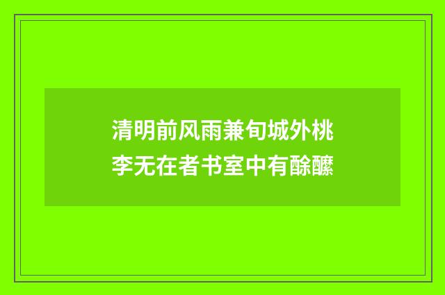 清明前风雨兼旬城外桃李无在者书室中有酴醿