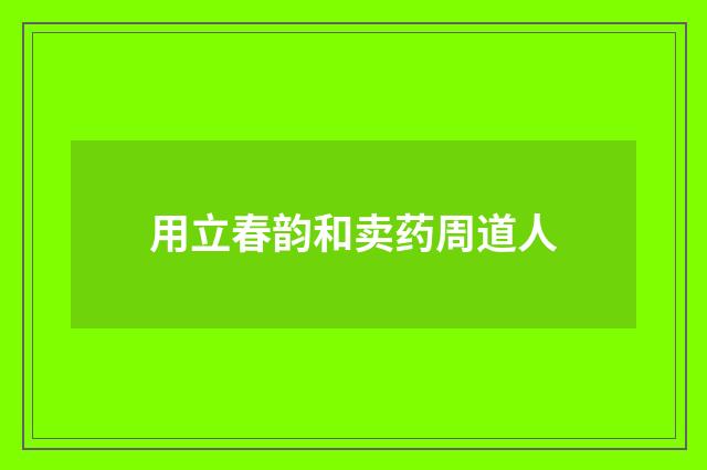 用立春韵和卖药周道人