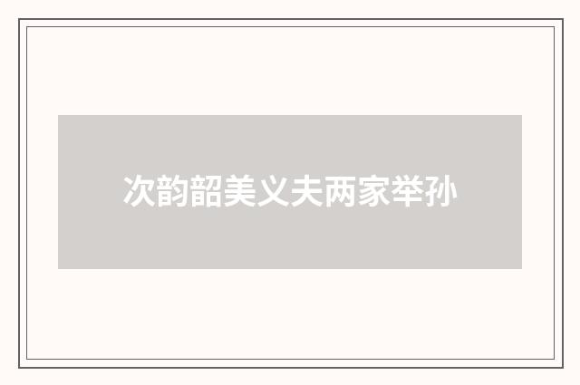 次韵韶美义夫两家举孙