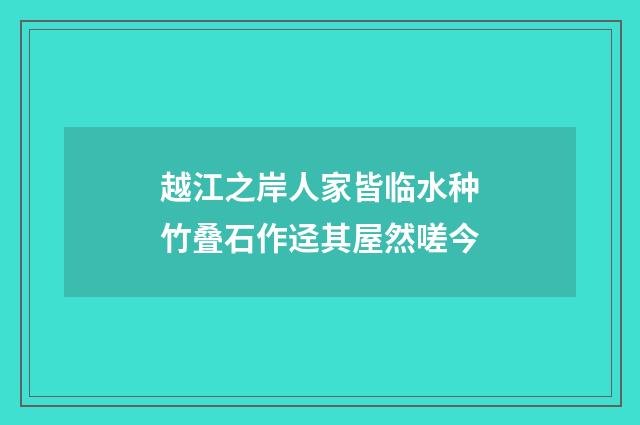 越江之岸人家皆临水种竹叠石作迳其屋然嗟今