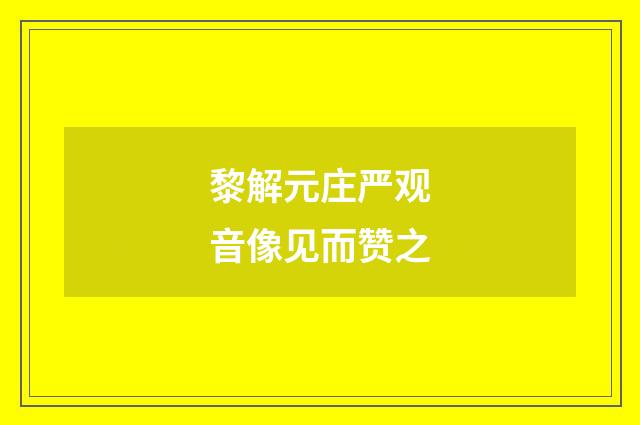 黎解元庄严观音像见而赞之